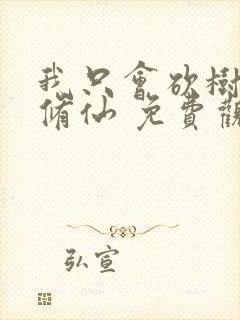 我只会砍树不会修仙 免费观看