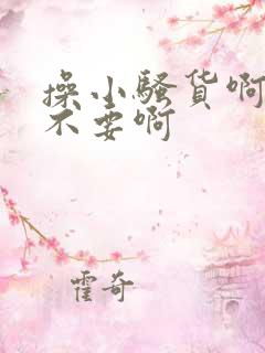 操小骚货啊啊啊不要啊