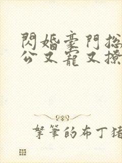 闪婚豪门总裁老公又宠又撩短剧