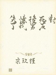 失忆后死对头成了我男友