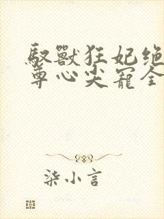 驭兽狂妃绝色帝尊心尖宠全文阅读