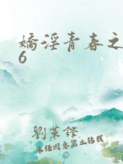 娇淫青春之放纵6