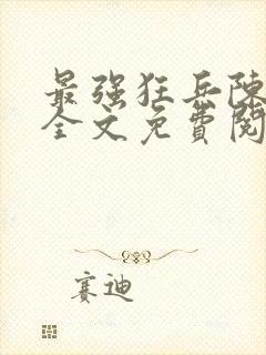 最强狂兵陈6合全文免费阅读