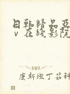 日韩精品亚洲aⅴ在线影院