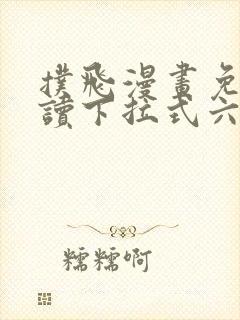 扑飞漫画免费阅读下拉式六