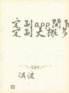 定制app开发定制大概多少钱