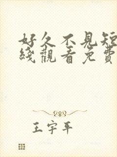 好久不见短剧在线观看免费完整版