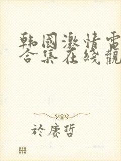 韩国激情电影大合集在线观看