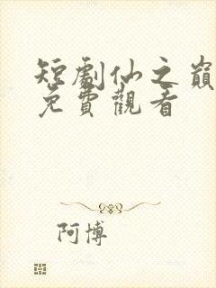 短剧仙之巅全集免费观看