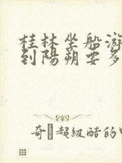 桂林坐船游漓江到阳朔要多少钱