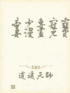 帝少专宠霸道宠妻漫画免费下拉式