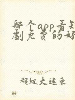 哪个app看短剧免费的好