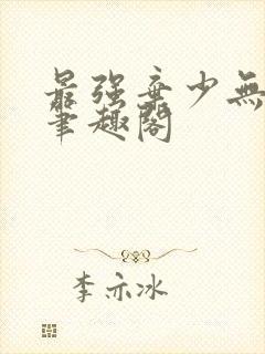 最强弃少无删减笔趣阁