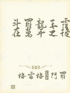 斗罗龙王霍雨浩在万年之后