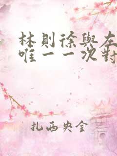 林则徐与左宗棠唯一一次对话