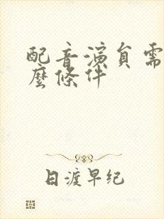 配音演员需要什么条件