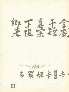 乡下真千金竟是老祖宗短剧连续剧观看