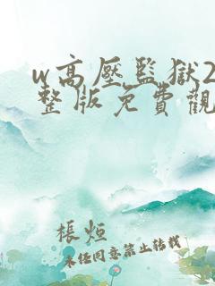 w高压监狱2完整版免费观看