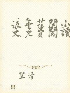 流年花开小说全文免费阅读无弹窗