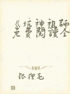 《坑神祖师爷》免费阅读全文