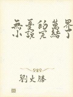 无忧的万界独尊小说完结了吗