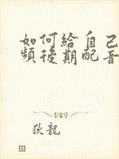 如何给自己的视频后期配音