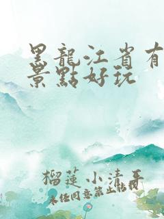 黑龙江省有哪些景点好玩