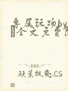 专属玩物by胔臡全文免费阅读笔趣阁