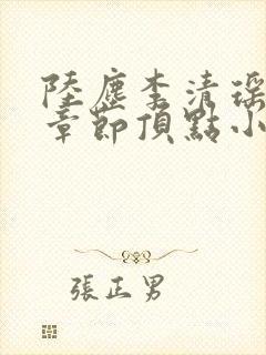 陆尘李清瑶全部章节顶点小说