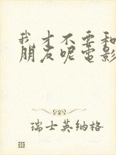 我才不要和你做朋友呢电影在线