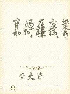 宝妈在家带孩子如何赚钱靠谱