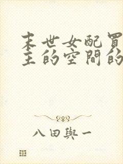 末世女配买走女主的空间的小说