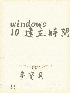 windows10 建立时间 修改时间 访问时间