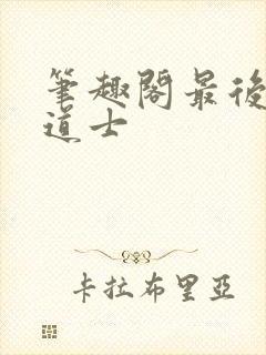 笔趣阁最后一个道士