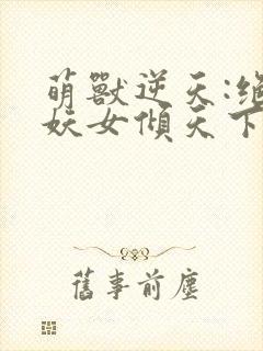 萌兽逆天:绝世妖女倾天下