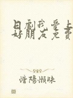 日剧我爱上我最好朋友免费观看