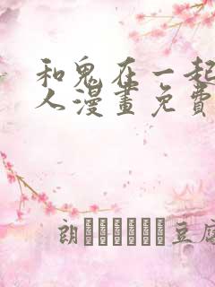 和鬼在一起的男人漫画免费下拉式