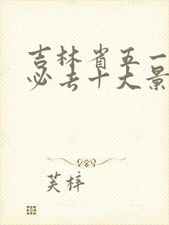 吉林省五一旅游必去十大景点有哪些