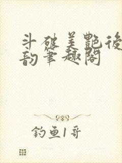 斗破美艳后宫云韵笔趣阁