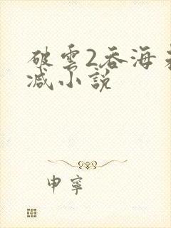 破云2吞海未删减小说