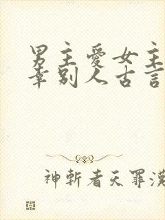 男主爱女主却宠幸别人古言