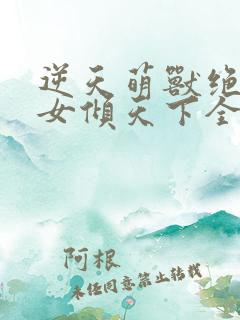 逆天萌兽绝世妖女倾天下全文免费阅读