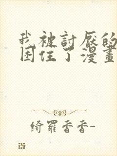 我被讨厌的男人困住了漫画免费阅读