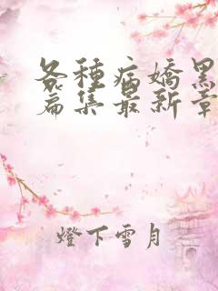 各种病娇黑化短篇集最新章节