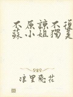 不原谅不复合的苏小姐独美短剧免费观看