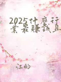 2025什么行业最赚钱且稳定