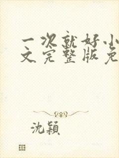 一次就好小说全文完整版免费阅读