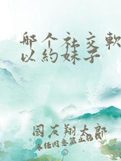 哪个社交软件可以约妹子