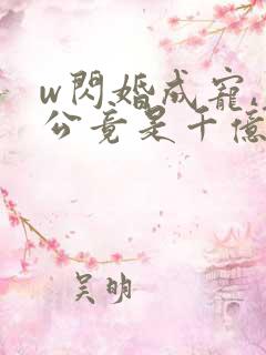 w闪婚成宠,老公竟是千亿大佬》