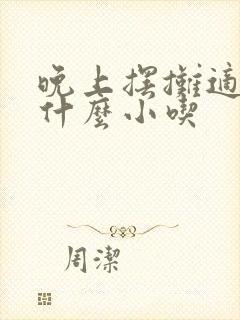 晚上摆摊适合卖什么小吃